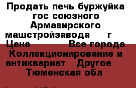 Продать печь буржуйка гос.союзного Армавирского машстройзавода 195■г   › Цена ­ 8 990 - Все города Коллекционирование и антиквариат » Другое   . Тюменская обл.